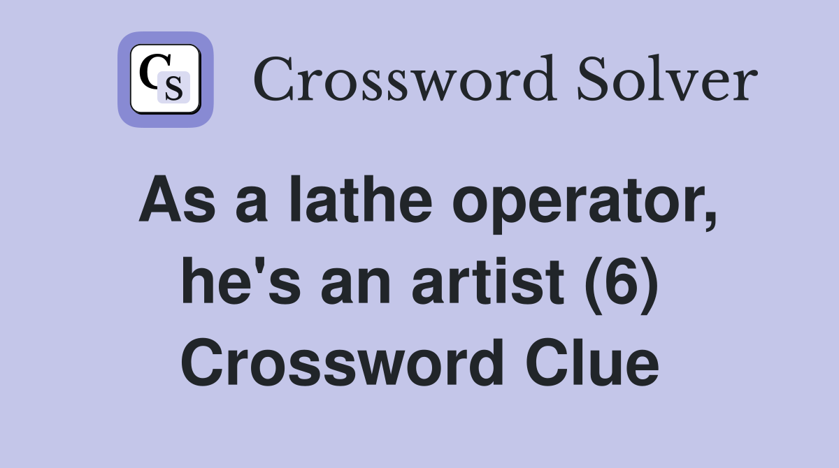 As a lathe operator, he's an artist (6) Crossword Clue Answers